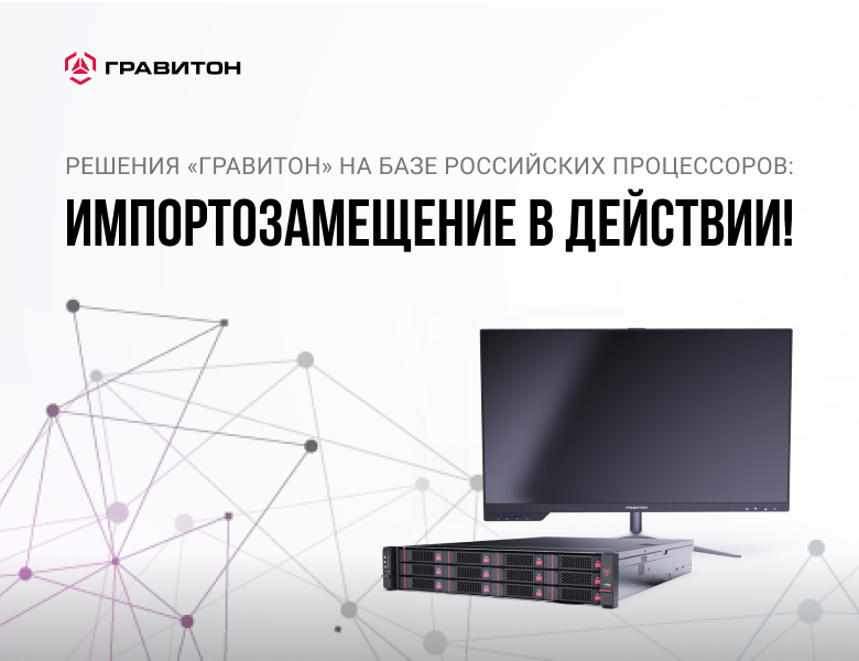 Решения ГРАВИТОН на базе Российских процессоров: Импортозамещение в действии Решения ГРАВИТОН на базе Российских процессоров: Импортозамещение в действии