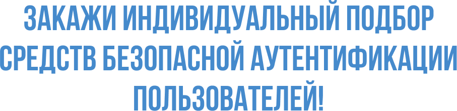 Закажи индивидуальный подбор средств безопасной аутентификации пользователей!