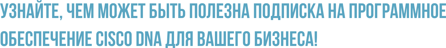 Узнайте, чем может быть полезна подписка на программное обеспечение Cisco DNA для вашего бизнеса!