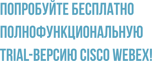 Попробуйте бесплатно полнофункциональную trial-версию Cisco Webex!