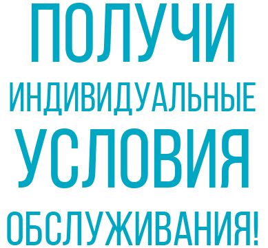 Получи индивидуальные условия обслуживания!