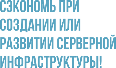 Сэкономь при создании или развитии серверной инфраструктуры!