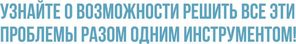 Узнайте о возможности решить все эти проблемы разом одним инструментом!